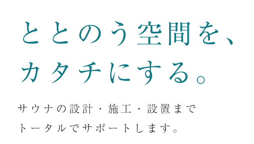ととのう空間を、カタチにする。サウナの設計・施工・設置までトータルでサポートします。